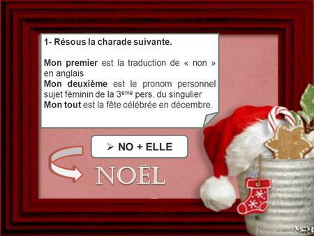 Noël NO + ELLE 1- Résous la charade suivante.