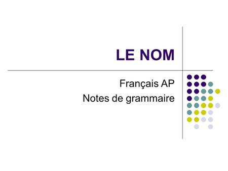 LE NOM Français AP Notes de grammaire. Le genre des noms des personnes Un nom de personne est masculin ou féminin. Un garçon une fille Un homme une femme.