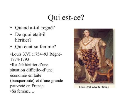 Qui est-ce? Quand a-t-il régné? De quoi était-il héritier? Qui était sa femme? Louis XVI :1754–93 Règne- 1774-1793 Il a été héritier d’une situation difficile--d’une.
