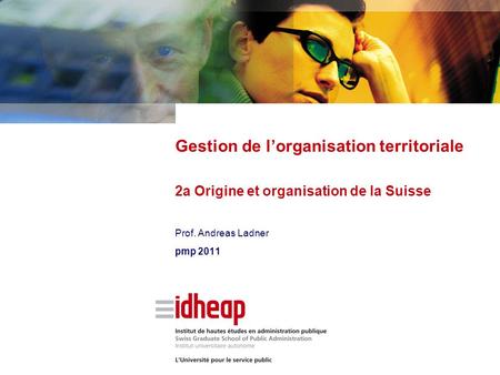 Prof. Andreas Ladner pmp 2011 Gestion de l’organisation territoriale 2a Origine et organisation de la Suisse.