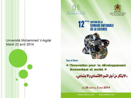 Université Mohammed V-Agdal Mardi 22 avril 2014. C ONTEXTE DE LA S EMAINE N ATIONALE DE LA S CIENCE Manifestation scientifique organisée en partenariat.