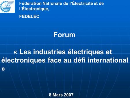 Fédération Nationale de l’Électricité et de l’Électronique, FEDELEC Forum « Les industries électriques et électroniques face au défi international » 8.