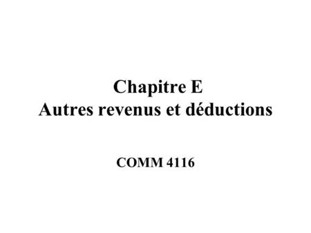 Chapitre E Autres revenus et déductions COMM 4116.