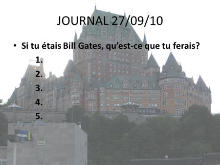 JOURNAL 27/09/10 Si tu étais Bill Gates, qu’est-ce que tu ferais? 1. 2. 3. 4. 5.