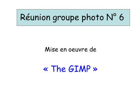 Réunion groupe photo N° 6 Mise en oeuvre de « The GIMP »
