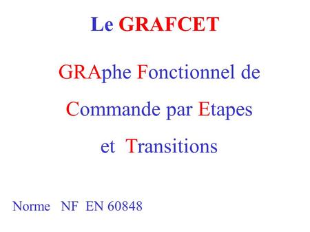 Le GRAFCET GRAphe Fonctionnel de Commande par Etapes et Transitions