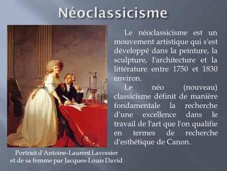 Néoclassicisme Le néoclassicisme est un mouvement artistique qui s'est développé dans la peinture, la sculpture, l'architecture et la littérature entre.