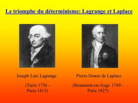 Le triomphe du déterminisme: Lagrange et Laplace (Beaumont-en-Auge 1749 - Paris 1827) (Turin 1736 - Paris 1813) Pierre Simon de LaplaceJoseph Luis Lagrange.