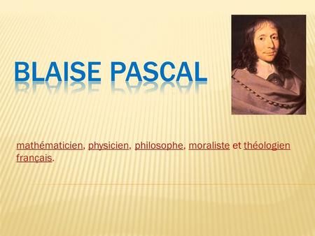 BLAISE PASCAL mathématicien, physicien, philosophe, moraliste et théologien français.