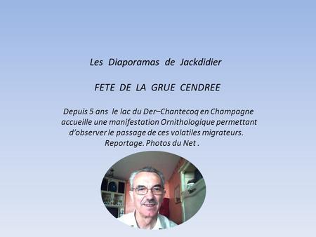 Les Diaporamas de Jackdidier FETE DE LA GRUE CENDREE Depuis 5 ans le lac du Der–Chantecoq en Champagne accueille une manifestation Ornithologique permettant.