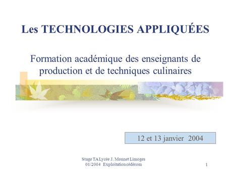 Stage TA Lycée J. Monnet Limoges 01/2004 Exploitation cédérom1 Les TECHNOLOGIES APPLIQUÉES Formation académique des enseignants de production et de techniques.