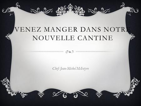 VENEZ MANGER DANS NOTRE NOUVELLE CANTINE Chef: Jean-Michel McIntyre.