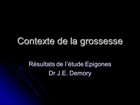Contexte de la grossesse Résultats de l’étude Epigones Dr J.E. Demory.