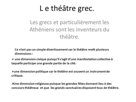 L e théâtre grec. Les grecs et particulièrement les Athéniens sont les inventeurs du théâtre. Ce n’est pas un simple divertissement car le théâtre revêt.