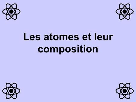 Les atomes et leur composition
