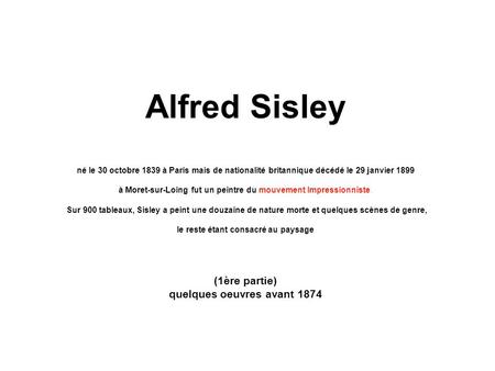 Alfred Sisley né le 30 octobre 1839 à Paris mais de nationalité britannique décédé le 29 janvier 1899 à Moret-sur-Loing fut un peintre du mouvement.