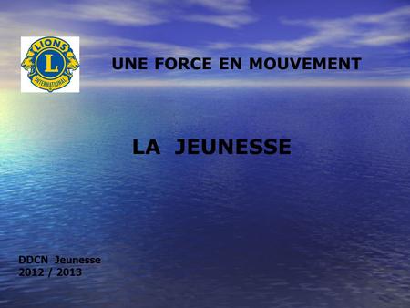 DDCN Jeunesse 2012 / 2013 LA JEUNESSE UNE FORCE EN MOUVEMENT.