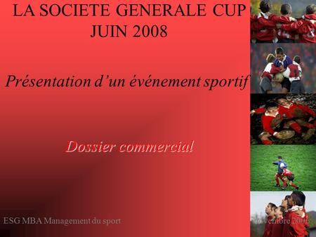 LA SOCIETE GENERALE CUP JUIN 2008 Présentation d’un événement sportif Dossier commercial ESG MBA Management du sport novembre 2006.