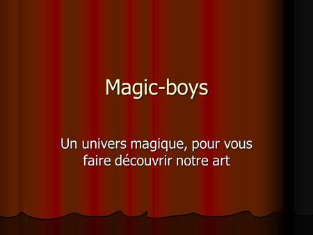 Magic-boys Un univers magique, pour vous faire découvrir notre art.