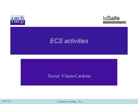 ECS activities Xavier Vilasís-Cardona 201107201 Calorimeter Meeting - Xvc.