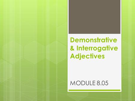 Demonstrative & Interrogative Adjectives MODULE 8.05.