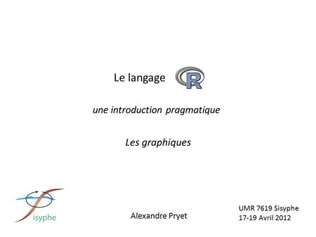 UMR 7619 Sisyphe 17-19 Avril 2012 Alexandre Pryet Le langage une introduction pragmatique Les graphiques.