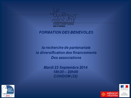 Mardi 23 Septembre 2014 18h30 – 20h00 CONDOM (32) FORMATION DES BENEVOLES la recherche de partenariats la diversification des financements Des associations.
