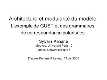 Architecture et modularité du modèle L'exemple de GUST et des grammaires de correspondance polarisées Sylvain Kahane Modyco, Université Paris.