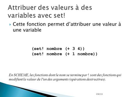 CSI2520  Cette fonction permet d’attribuer une valeur à une variable (set! nombre (+ 3 4)) (set! nombre (+ 1 nombre)) En SCHEME, les fonctions dont le.