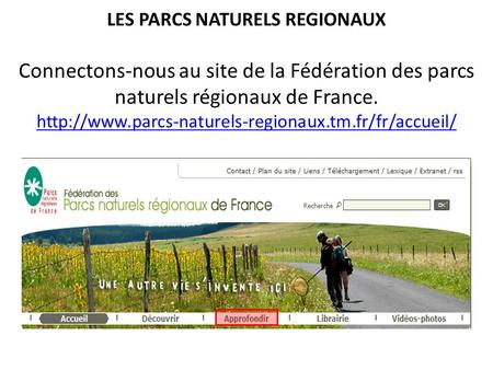 LES PARCS NATURELS REGIONAUX Connectons-nous au site de la Fédération des parcs naturels régionaux de France. http://www.parcs-naturels-regionaux.tm.fr/fr/accueil/