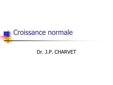 Croissance normale Dr. J.P. CHARVET.