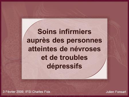 Soins infirmiers auprès des personnes atteintes de névroses et de troubles dépressifs 3 Février 2009, IFSI Charles Foix Julien Fonsart.