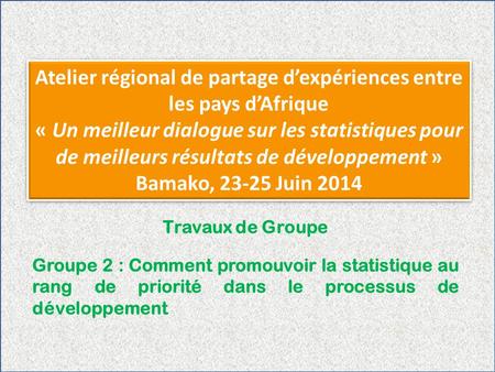 Atelier régional de partage d’expériences entre les pays d’Afrique « Un meilleur dialogue sur les statistiques pour de meilleurs résultats de développement.