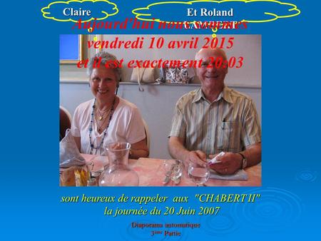 Claire Et Roland LAMBERT sont heureux de rappeler aux CHABERT II la journée du 20 Juin 2007 Aujourd'hui nous sommes vendredi 10 avril 2015 et il est.