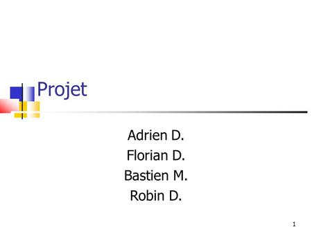 1 Projet Adrien D. Florian D. Bastien M. Robin D..