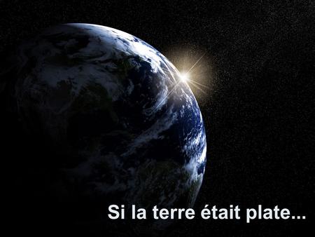 Si la terre était plate....