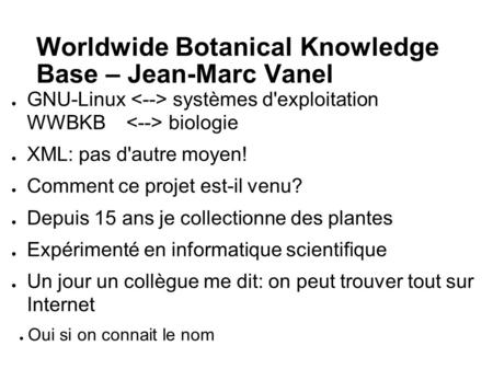 Worldwide Botanical Knowledge Base – Jean-Marc Vanel ● GNU-Linux systèmes d'exploitation WWBKB biologie ● XML: pas d'autre moyen! ● Comment ce projet est-il.