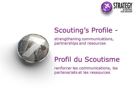 Scouting’s Profile - strengthening communications, partnerships and resources Profil du Scoutisme renforcer les communications, les partenariats et les.