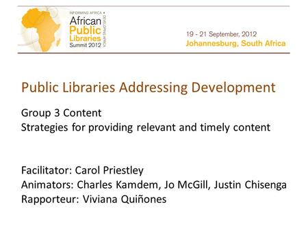 Public Libraries Addressing Development Group 3 Content Strategies for providing relevant and timely content Facilitator: Carol Priestley Animators: Charles.