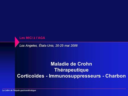Les MICI à l’AGA Los Angeles, États-Unis, 20-25 mai 2006 Maladie de Crohn Thérapeutique Corticoïdes - Immunosuppresseurs - Charbon La Lettre de l’hépato-gastroentérologue.