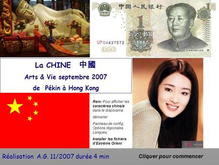 Réalisation A.G. 11/2007 durée 4 min Cliquer pour commencer La CHINE 中國 Arts & Vie septembre 2007 de Pékin à Hong Kong Rem: Pour afficher les caractères.