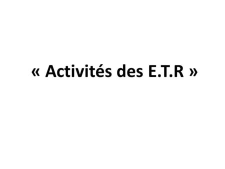 « Activités des E.T.R ».