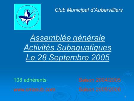 1 Assemblée générale Activités Subaquatiques Le 28 Septembre 2005 Club Municipal d’Aubervilliers 108 adhérents Saison 2004/2005 www.cmasub.com Saison 2005/2006.