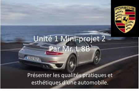 Unité 1 Mini-projet 2 Par Mr. L 8B Présenter les qualités pratiques et esthétiques d’une automobile.