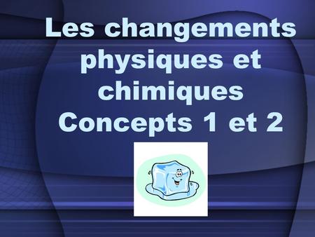 Les changements physiques et chimiques Concepts 1 et 2