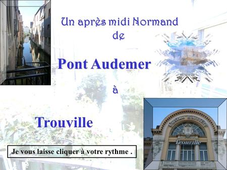 Un après midi Normand de de à Pont Audemer Trouville Je vous laisse cliquer à votre rythme.