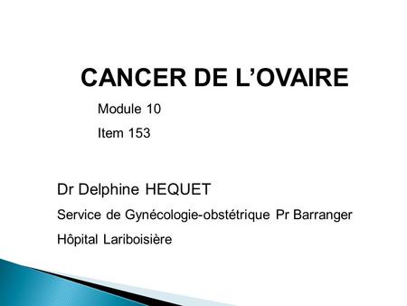 CANCER DE L’OVAIRE Dr Delphine HEQUET Module 10 Item 153