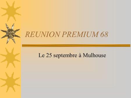 REUNION PREMIUM 68 Le 25 septembre à Mulhouse. POURQUOI CETTE REUNION -Vous porter une attention particulière et légitime -Vous montrer un autre visage.