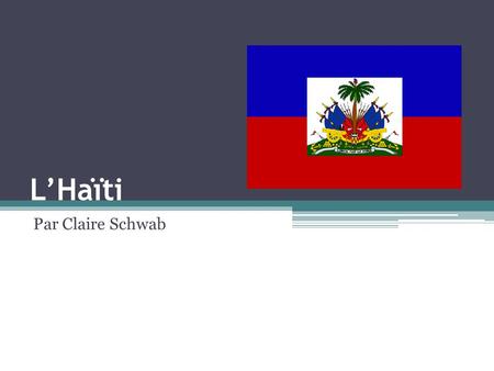 L’Haïti Par Claire Schwab. Les Essentiels du Haïti Il est situé dans la mer des Caraïbes. Il est un parti d’ile d’Hispaniola. La capitale est Port-au-