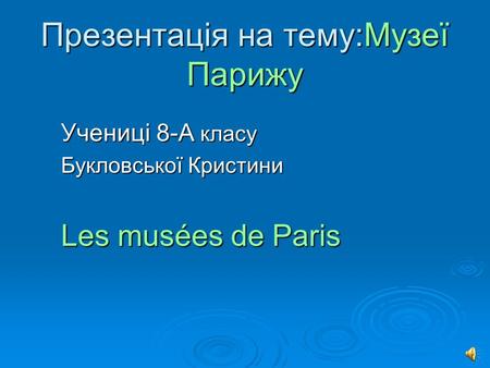 Презентація на тему:Музеї Парижу Учениці 8-А класу Букловської Кристини Les musées de Paris.